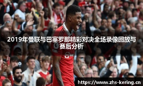 2019年曼联与巴塞罗那精彩对决全场录像回放与赛后分析